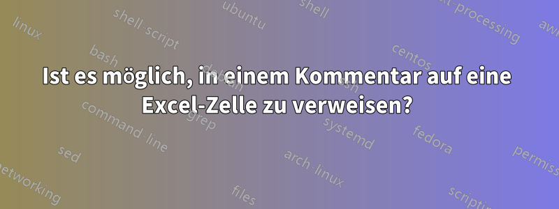 Ist es möglich, in einem Kommentar auf eine Excel-Zelle zu verweisen?