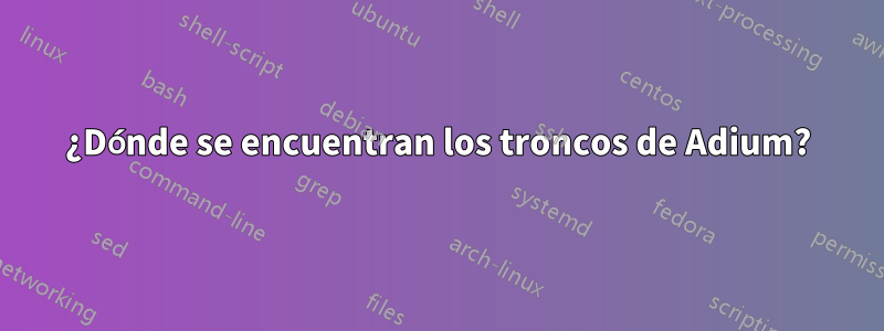 ¿Dónde se encuentran los troncos de Adium?