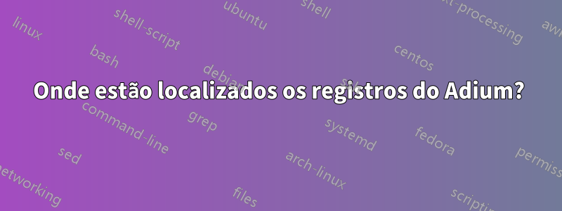 Onde estão localizados os registros do Adium?