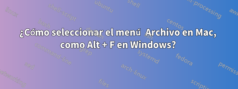 ¿Cómo seleccionar el menú Archivo en Mac, como Alt + F en Windows?