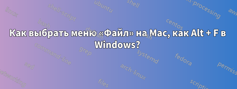 Как выбрать меню «Файл» на Mac, как Alt + F в Windows?