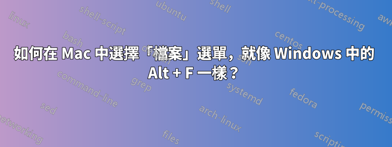 如何在 Mac 中選擇「檔案」選單，就像 Windows 中的 Alt + F 一樣？