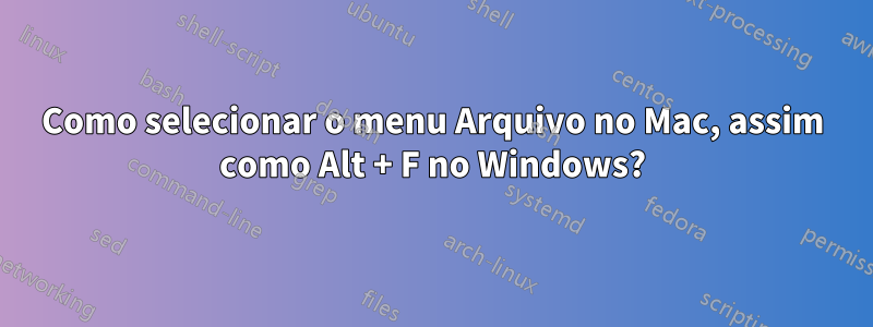 Como selecionar o menu Arquivo no Mac, assim como Alt + F no Windows?