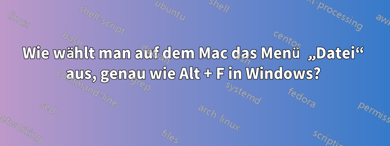 Wie wählt man auf dem Mac das Menü „Datei“ aus, genau wie Alt + F in Windows?