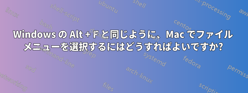 Windows の Alt + F と同じように、Mac でファイル メニューを選択するにはどうすればよいですか?