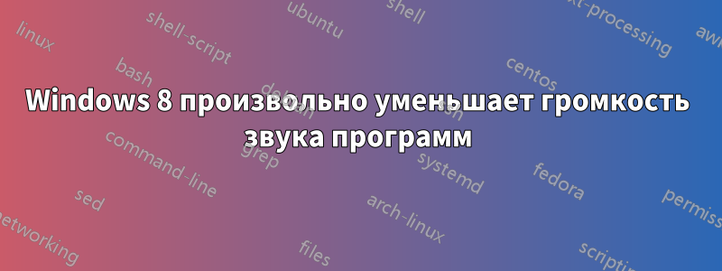 Windows 8 произвольно уменьшает громкость звука программ