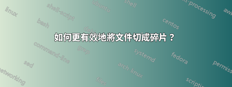 如何更有效地將文件切成碎片？