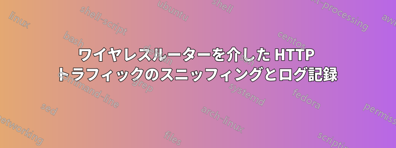 ワイヤレスルーターを介した HTTP トラフィックのスニッフィングとログ記録