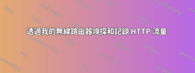 透過我的無線路由器嗅探和記錄 HTTP 流量