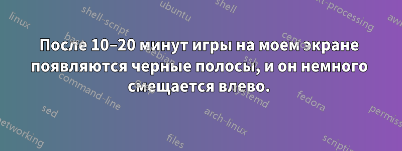 После 10–20 минут игры на моем экране появляются черные полосы, и он немного смещается влево.