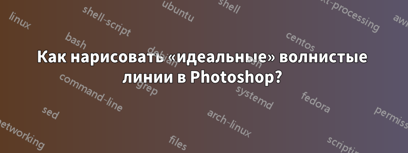 Как нарисовать «идеальные» волнистые линии в Photoshop?