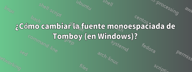 ¿Cómo cambiar la fuente monoespaciada de Tomboy (en Windows)?