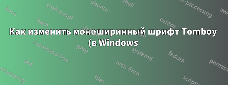 Как изменить моноширинный шрифт Tomboy (в Windows)?