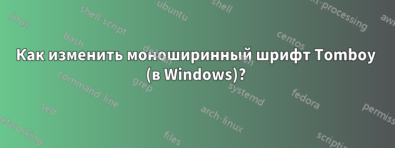 Как изменить моноширинный шрифт Tomboy (в Windows)?