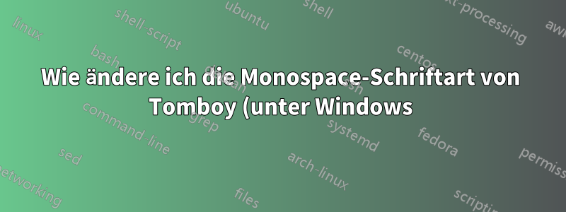 Wie ändere ich die Monospace-Schriftart von Tomboy (unter Windows)?