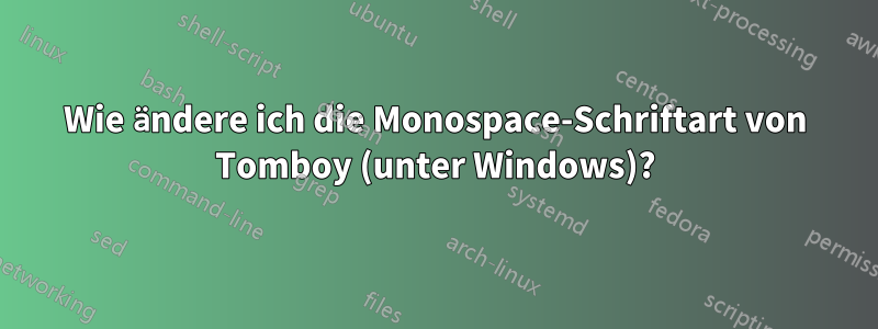 Wie ändere ich die Monospace-Schriftart von Tomboy (unter Windows)?