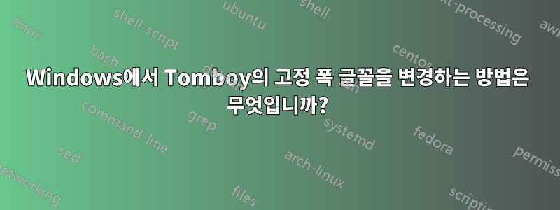 Windows에서 Tomboy의 고정 폭 글꼴을 변경하는 방법은 무엇입니까?