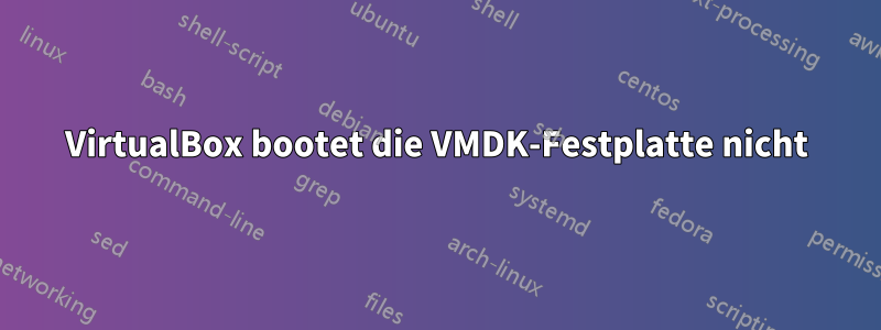 VirtualBox bootet die VMDK-Festplatte nicht