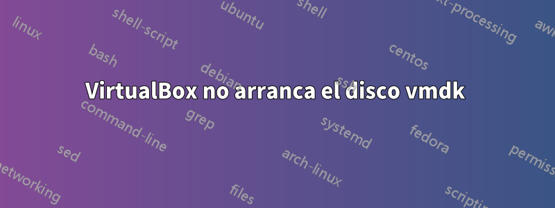 VirtualBox no arranca el disco vmdk