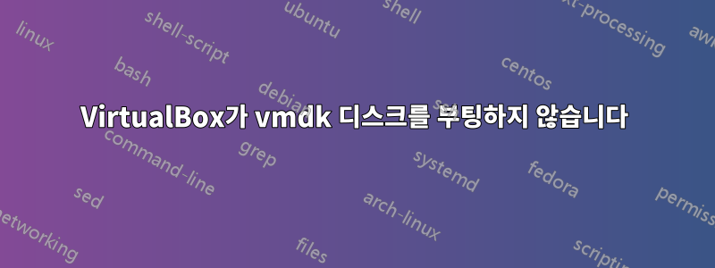 VirtualBox가 vmdk 디스크를 부팅하지 않습니다