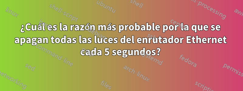 ¿Cuál es la razón más probable por la que se apagan todas las luces del enrutador Ethernet cada 5 segundos?