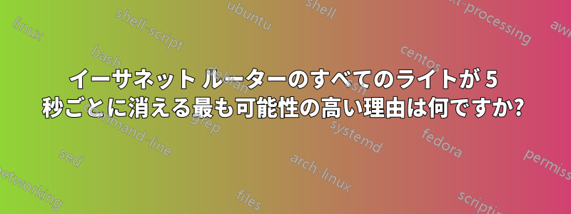 イーサネット ルーターのすべてのライトが 5 秒ごとに消える最も可能性の高い理由は何ですか?