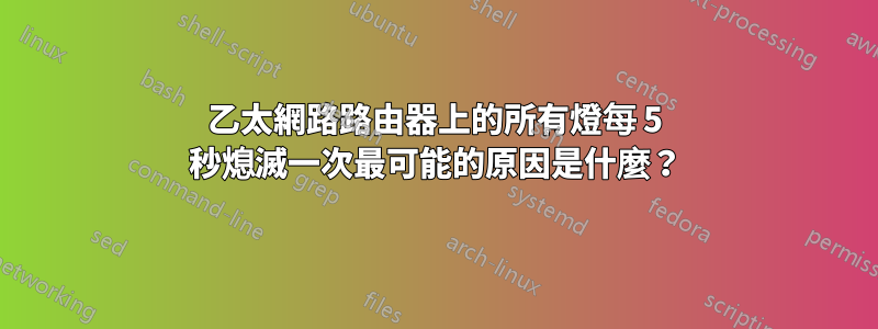 乙太網路路由器上的所有燈每 5 秒熄滅一次最可能的原因是什麼？