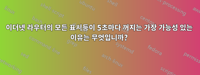 이더넷 라우터의 모든 표시등이 5초마다 꺼지는 가장 가능성 있는 이유는 무엇입니까?