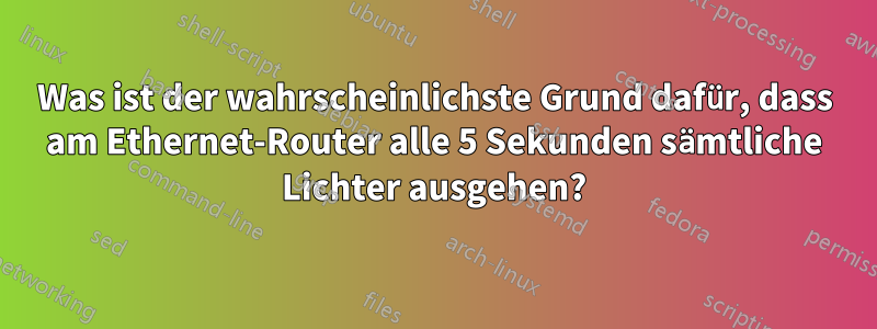 Was ist der wahrscheinlichste Grund dafür, dass am Ethernet-Router alle 5 Sekunden sämtliche Lichter ausgehen?