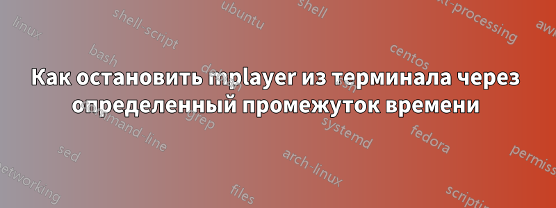 Как остановить mplayer из терминала через определенный промежуток времени