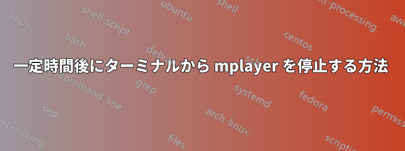 一定時間後にターミナルから mplayer を停止する方法