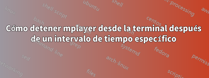 Cómo detener mplayer desde la terminal después de un intervalo de tiempo específico