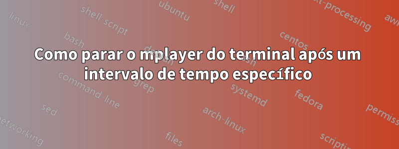 Como parar o mplayer do terminal após um intervalo de tempo específico