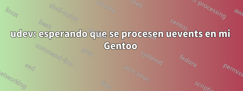 udev: esperando que se procesen uevents en mi Gentoo