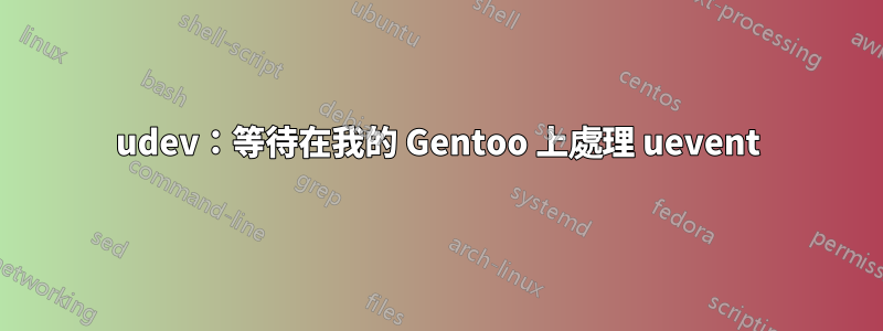 udev：等待在我的 Gentoo 上處理 uevent