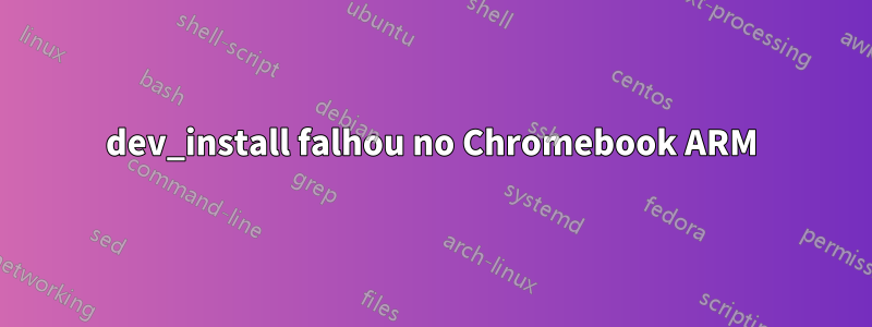 dev_install falhou no Chromebook ARM