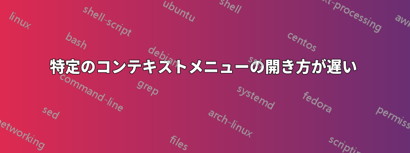 特定のコンテキストメニューの開き方が遅い