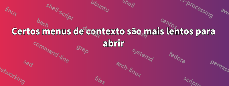 Certos menus de contexto são mais lentos para abrir