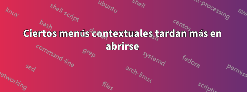 Ciertos menús contextuales tardan más en abrirse