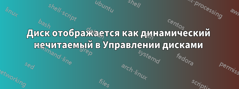 Диск отображается как динамический нечитаемый в Управлении дисками