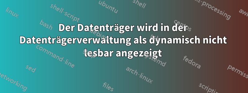 Der Datenträger wird in der Datenträgerverwaltung als dynamisch nicht lesbar angezeigt