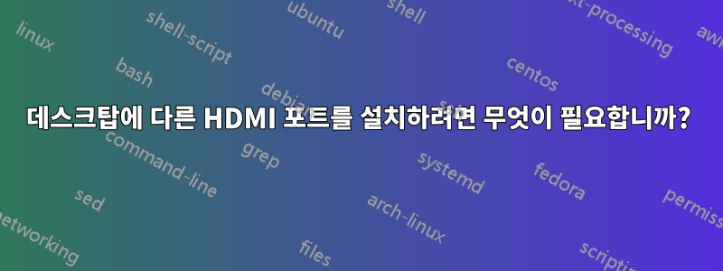 데스크탑에 다른 HDMI 포트를 설치하려면 무엇이 필요합니까?