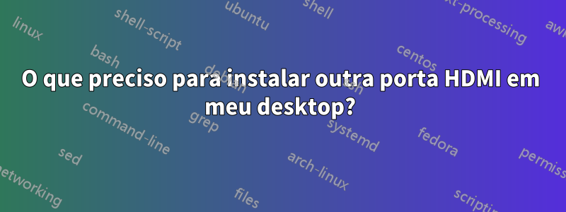 O que preciso para instalar outra porta HDMI em meu desktop?