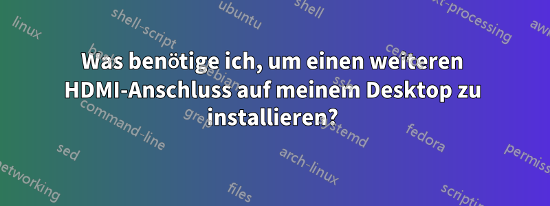 Was benötige ich, um einen weiteren HDMI-Anschluss auf meinem Desktop zu installieren?