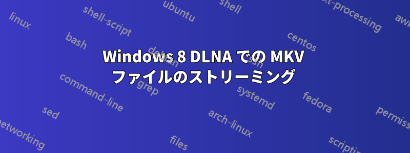 Windows 8 DLNA での MKV ファイルのストリーミング