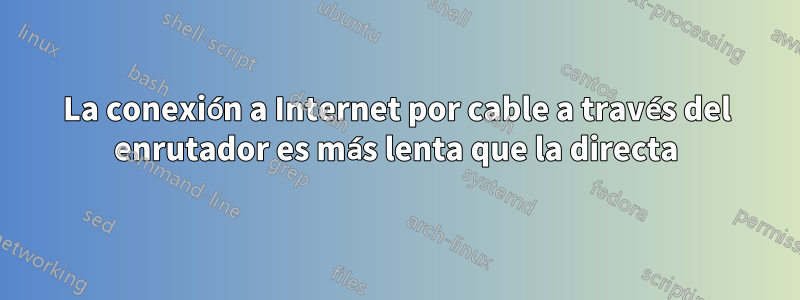 La conexión a Internet por cable a través del enrutador es más lenta que la directa