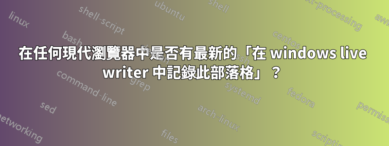 在任何現代瀏覽器中是否有最新的「在 windows live writer 中記錄此部落格」？