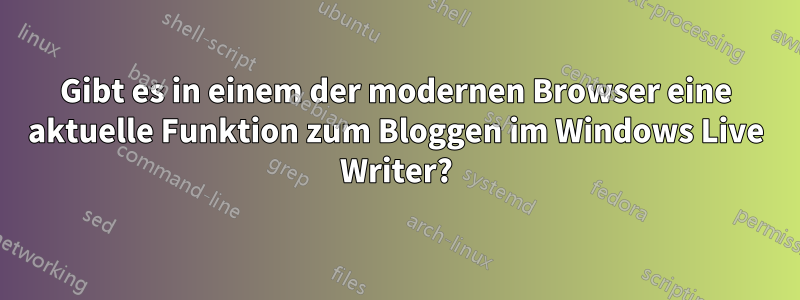 Gibt es in einem der modernen Browser eine aktuelle Funktion zum Bloggen im Windows Live Writer?