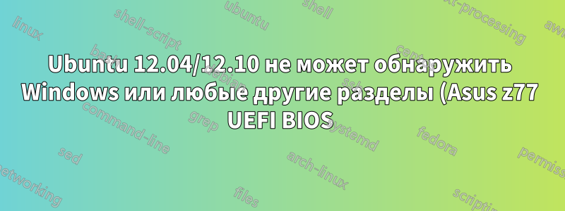 Ubuntu 12.04/12.10 не может обнаружить Windows или любые другие разделы (Asus z77 UEFI BIOS)