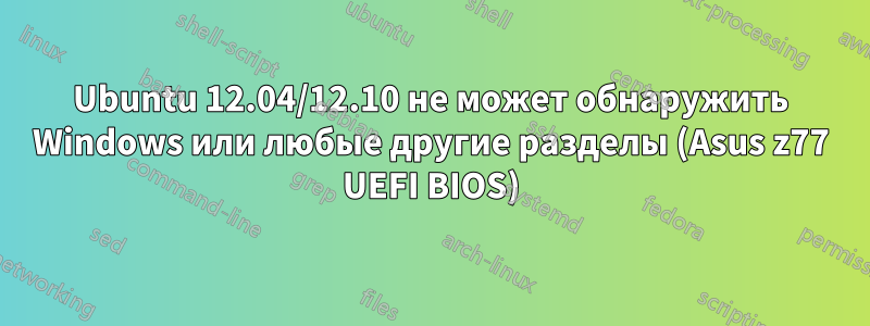 Ubuntu 12.04/12.10 не может обнаружить Windows или любые другие разделы (Asus z77 UEFI BIOS)